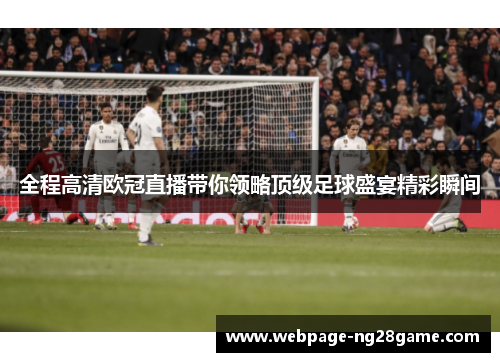 全程高清欧冠直播带你领略顶级足球盛宴精彩瞬间