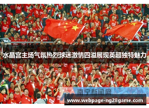 水晶宫主场气氛热烈球迷激情四溢展现英超独特魅力