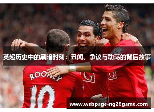 英超历史中的黑暗时刻：丑闻、争议与动荡的背后故事