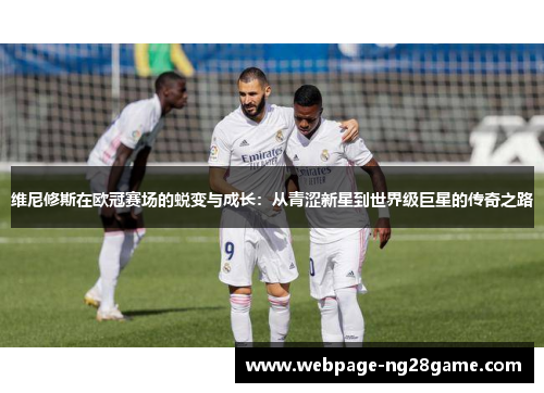 维尼修斯在欧冠赛场的蜕变与成长：从青涩新星到世界级巨星的传奇之路