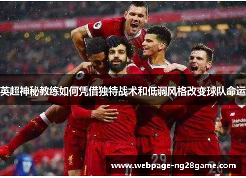 英超神秘教练如何凭借独特战术和低调风格改变球队命运 英超神秘教练如何凭借独特战术和低调风格改变球队命运