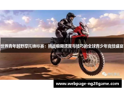 世界青年越野摩托锦标赛：挑战极限速度与技巧的全球青少年竞技盛宴