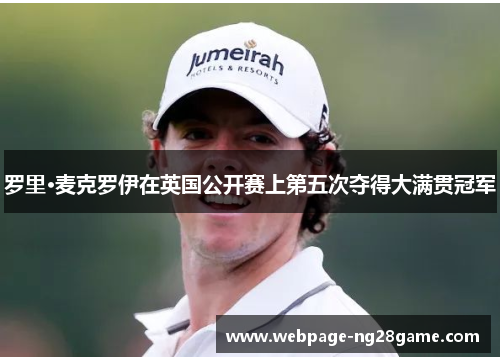 罗里·麦克罗伊在英国公开赛上第五次夺得大满贯冠军 罗里·麦克罗伊在英国公开赛上第五次夺得大满贯冠军