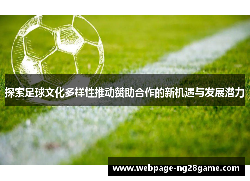 探索足球文化多样性推动赞助合作的新机遇与发展潜力 探索足球文化多样性推动赞助合作的新机遇与发展潜力