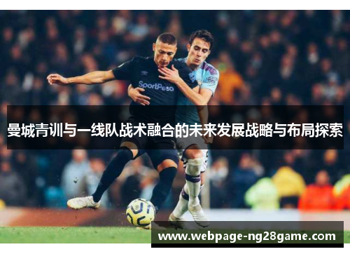 曼城青训与一线队战术融合的未来发展战略与布局探索 曼城青训与一线队战术融合的未来发展战略与布局探索