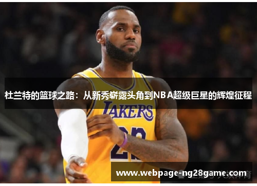 杜兰特的篮球之路:从新秀崭露头角到NBA超级巨星的辉煌征程 杜兰特的篮球之路:从新秀崭露头角到NBA超级巨星的辉煌征程