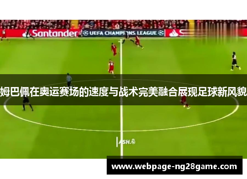 姆巴佩在奥运赛场的速度与战术完美融合展现足球新风貌 姆巴佩在奥运赛场的速度与战术完美融合展现足球新风貌