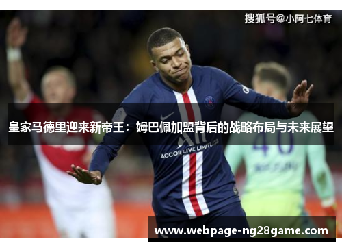 皇家马德里迎来新帝王:姆巴佩加盟背后的战略布局与未来展望 皇家马德里迎来新帝王:姆巴佩加盟背后的战略布局与未来展望