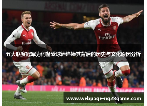 五大联赛冠军为何备受球迷追捧其背后的历史与文化原因分析
