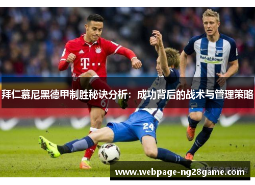 拜仁慕尼黑德甲制胜秘诀分析：成功背后的战术与管理策略