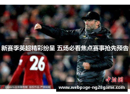 新赛季英超精彩纷呈 五场必看焦点赛事抢先预告
