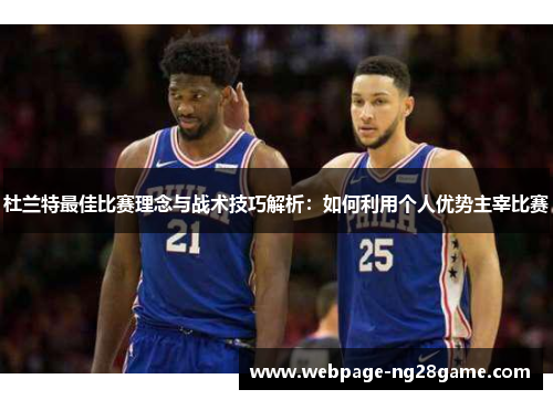 杜兰特最佳比赛理念与战术技巧解析:如何利用个人优势主宰比赛 杜兰特最佳比赛理念与战术技巧解析:如何利用个人优势主宰比赛