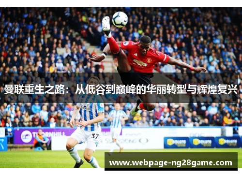 曼联重生之路：从低谷到巅峰的华丽转型与辉煌复兴
