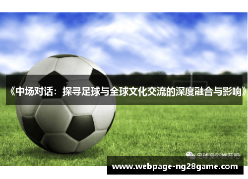《中场对话:探寻足球与全球文化交流的深度融合与影响》 《中场对话:探寻足球与全球文化交流的深度融合与影响》
