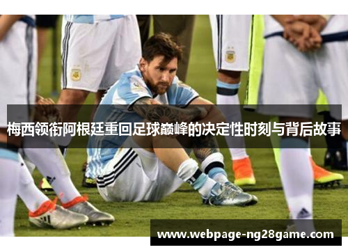 梅西领衔阿根廷重回足球巅峰的决定性时刻与背后故事 梅西领衔阿根廷重回足球巅峰的决定性时刻与背后故事