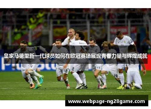 皇家马德里新一代球员如何在欧冠赛场展现青春力量与辉煌成就