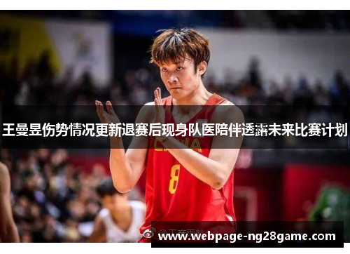 王曼昱伤势情况更新退赛后现身队医陪伴透露未来比赛计划