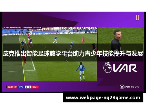 皮克推出智能足球教学平台助力青少年技能提升与发展