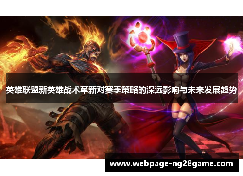 英雄联盟新英雄战术革新对赛季策略的深远影响与未来发展趋势