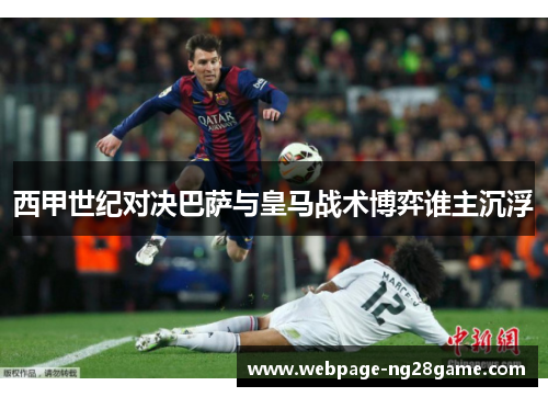 西甲世纪对决巴萨与皇马战术博弈谁主沉浮