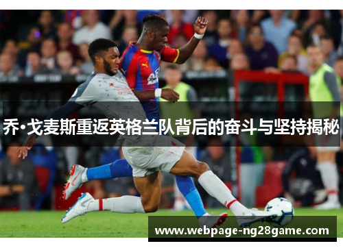 乔·戈麦斯重返英格兰队背后的奋斗与坚持揭秘