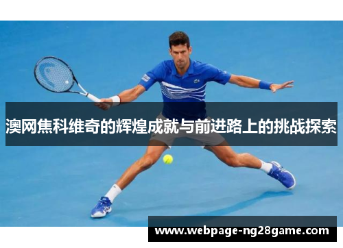 澳网焦科维奇的辉煌成就与前进路上的挑战探索