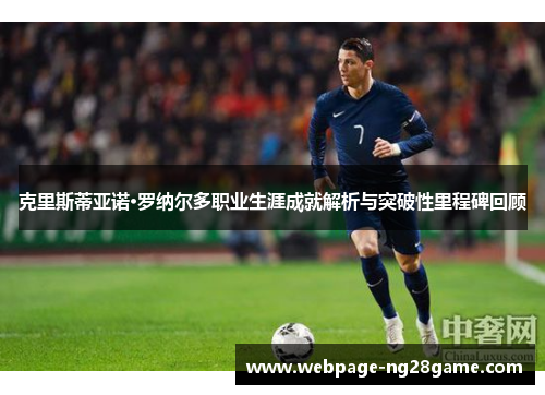 克里斯蒂亚诺·罗纳尔多职业生涯成就解析与突破性里程碑回顾