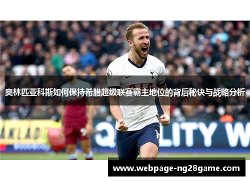 奥林匹亚科斯如何保持希腊超级联赛霸主地位的背后秘诀与战略分析