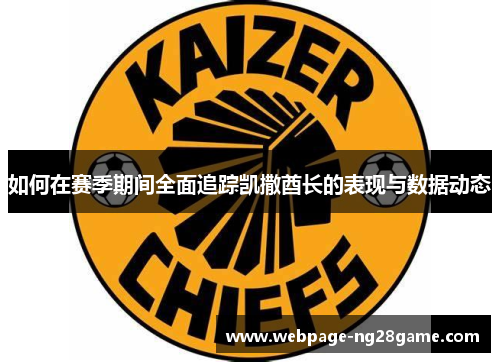 如何在赛季期间全面追踪凯撒酋长的表现与数据动态