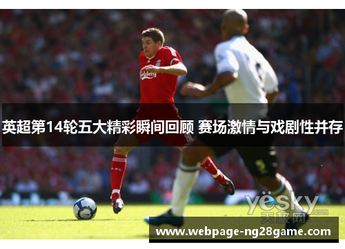 英超第14轮五大精彩瞬间回顾 赛场激情与戏剧性并存