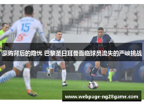 豪购背后的隐忧 巴黎圣日耳曼面临球员流失的严峻挑战