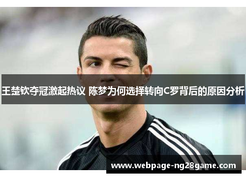 王楚钦夺冠激起热议 陈梦为何选择转向C罗背后的原因分析