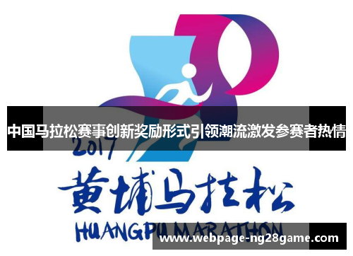中国马拉松赛事创新奖励形式引领潮流激发参赛者热情