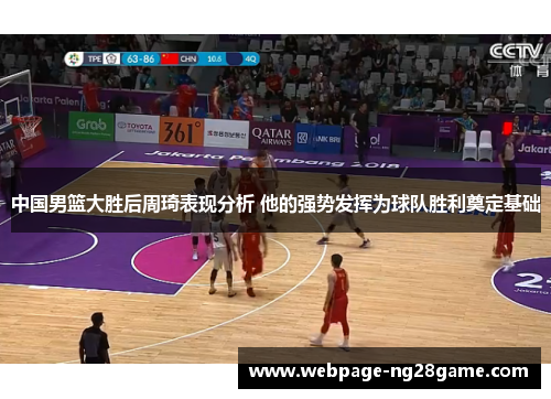 中国男篮大胜后周琦表现分析 他的强势发挥为球队胜利奠定基础