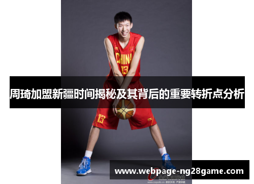 周琦加盟新疆时间揭秘及其背后的重要转折点分析 周琦加盟新疆时间揭秘及其背后的重要转折点分析