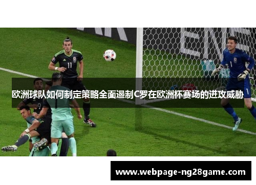 欧洲球队如何制定策略全面遏制C罗在欧洲杯赛场的进攻威胁