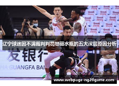 辽宁球迷因不满裁判判罚怒砸水瓶的五大深层原因分析 辽宁球迷因不满裁判判罚怒砸水瓶的五大深层原因分析
