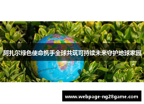 阿扎尔绿色使命携手全球共筑可持续未来守护地球家园