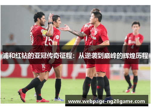 浦和红钻的亚冠传奇征程：从逆袭到巅峰的辉煌历程