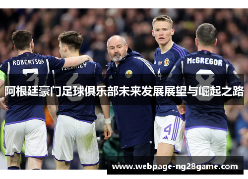 阿根廷豪门足球俱乐部未来发展展望与崛起之路