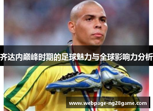 齐达内巅峰时期的足球魅力与全球影响力分析